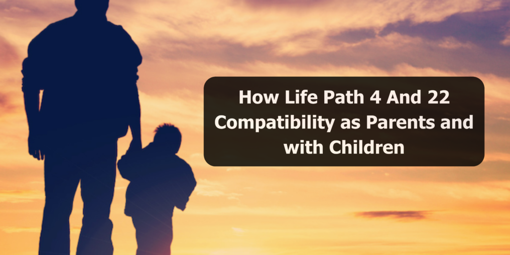 How Life Path 4 And 22 Compatibility as Parents and with Children